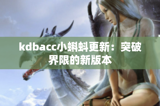 kdbacc小蝌蚪更新：突破界限的新版本