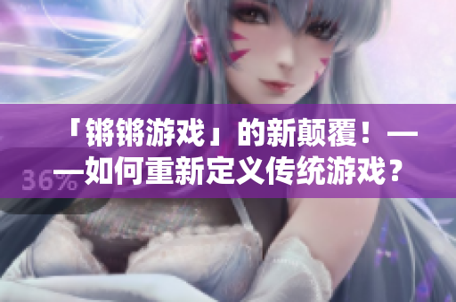 「锵锵游戏」的新颠覆！——如何重新定义传统游戏？