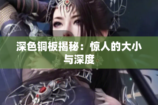 深色铜板揭秘：惊人的大小与深度