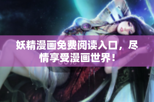 妖精漫画免费阅读入口，尽情享受漫画世界！