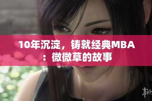 10年沉淀，铸就经典MBA：微微草的故事
