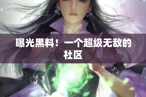 曝光黑料！一个超级无敌的社区