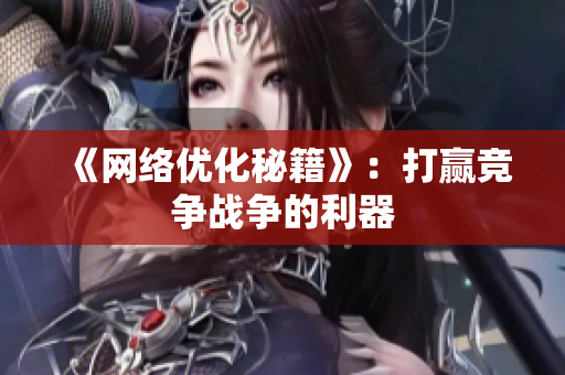 《网络优化秘籍》：打赢竞争战争的利器