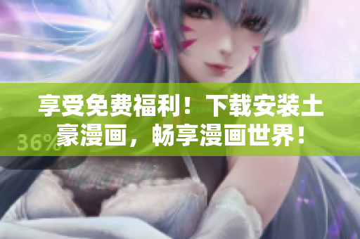 享受免费福利！下载安装土豪漫画，畅享漫画世界！