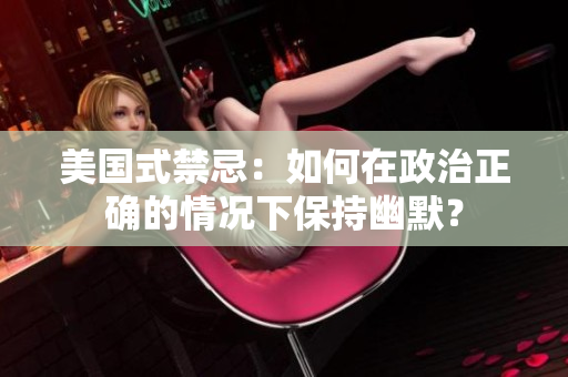 美国式禁忌：如何在政治正确的情况下保持幽默？