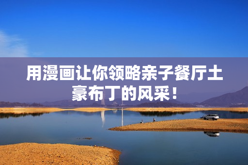 用漫画让你领略亲子餐厅土豪布丁的风采！