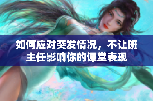 如何应对突发情况，不让班主任影响你的课堂表现