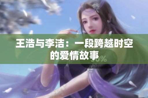 王浩与李洁：一段跨越时空的爱情故事