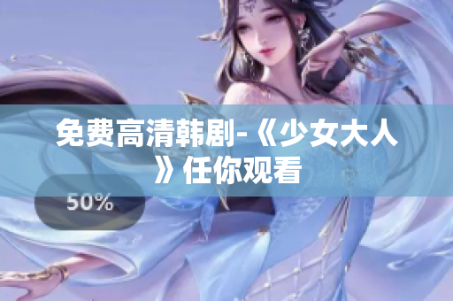 免费高清韩剧-《少女大人》任你观看