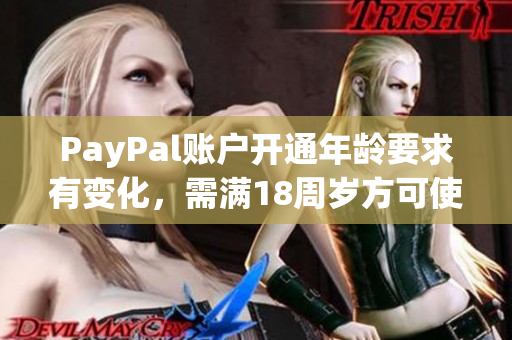 PayPal账户开通年龄要求有变化，需满18周岁方可使用