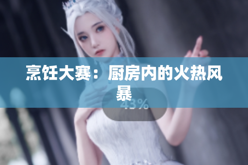 烹饪大赛：厨房内的火热风暴