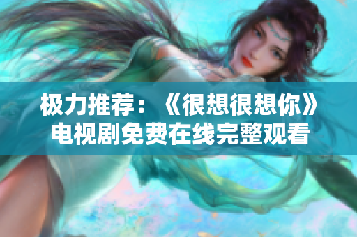 极力推荐：《很想很想你》电视剧免费在线完整观看