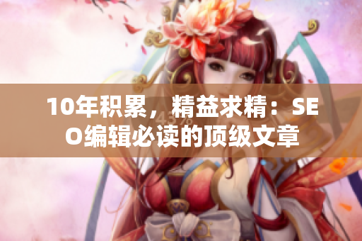 10年积累，精益求精：SEO编辑必读的顶级文章