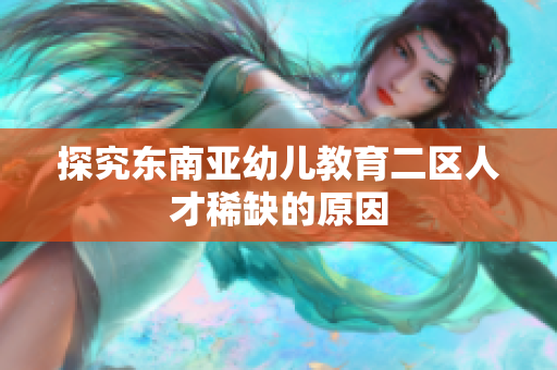 探究东南亚幼儿教育二区人才稀缺的原因