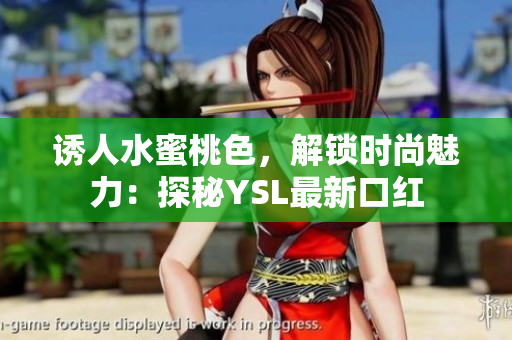 诱人水蜜桃色，解锁时尚魅力：探秘YSL最新口红