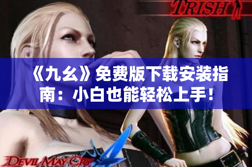 《九幺》免费版下载安装指南：小白也能轻松上手！