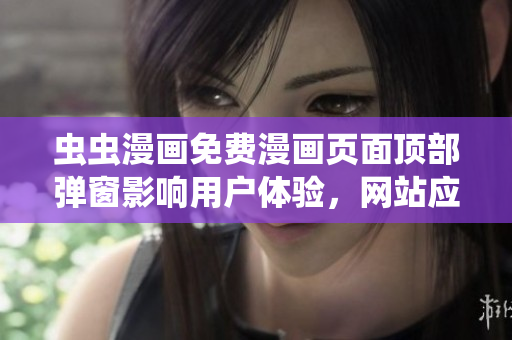 虫虫漫画免费漫画页面顶部弹窗影响用户体验，网站应及时修复