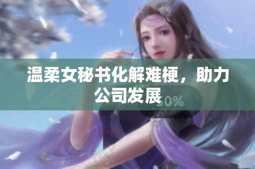 温柔女秘书化解难梗，助力公司发展