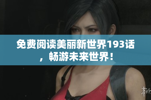 免费阅读美丽新世界193话，畅游未来世界！