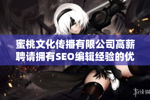 蜜桃文化传播有限公司高薪聘请拥有SEO编辑经验的优秀人才