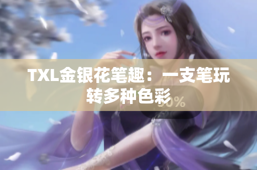 TXL金银花笔趣：一支笔玩转多种色彩