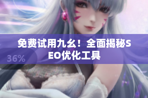 免费试用九幺！全面揭秘SEO优化工具