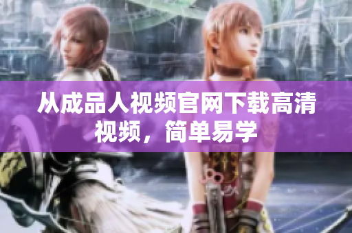 从成品人视频官网下载高清视频，简单易学