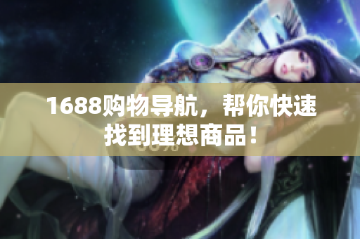 1688购物导航，帮你快速找到理想商品！