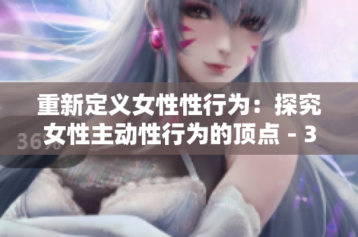 重新定义女性性行为：探究女性主动性行为的顶点 - 30分钟性爱心得