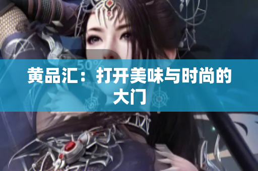 黄品汇：打开美味与时尚的大门