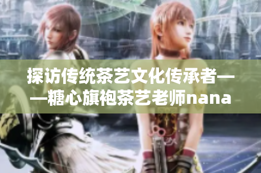 探访传统茶艺文化传承者——糖心旗袍茶艺老师nana