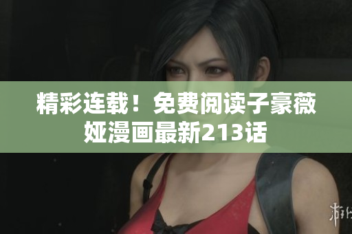 精彩连载！免费阅读子豪薇娅漫画最新213话