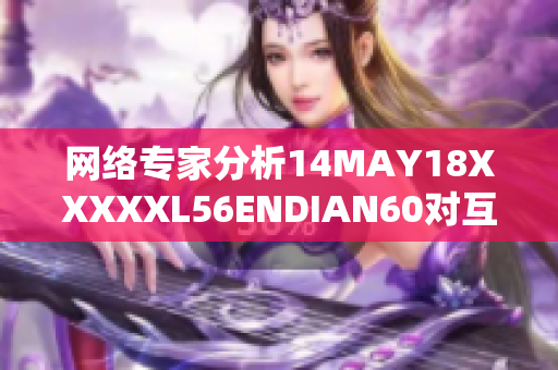 网络专家分析14MAY18XXXXXL56ENDIAN60对互联网的影响
