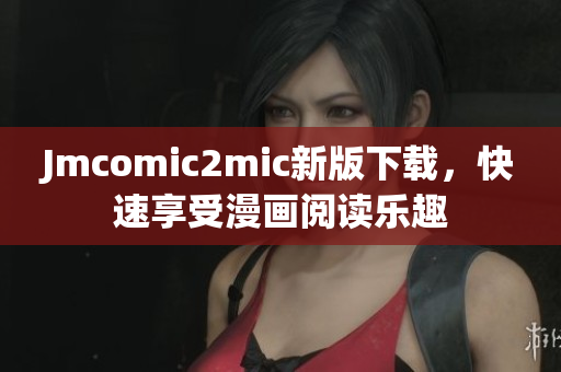 Jmcomic2mic新版下载，快速享受漫画阅读乐趣