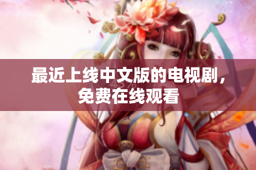 最近上线中文版的电视剧，免费在线观看