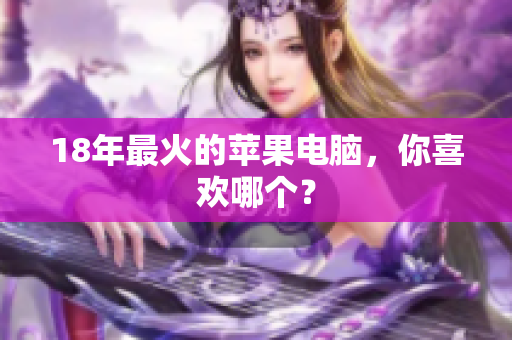 18年最火的苹果电脑，你喜欢哪个？