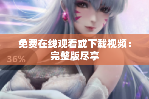 免费在线观看或下载视频：完整版尽享