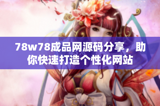 78w78成品网源码分享，助你快速打造个性化网站