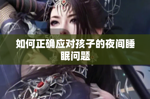 如何正确应对孩子的夜间睡眠问题