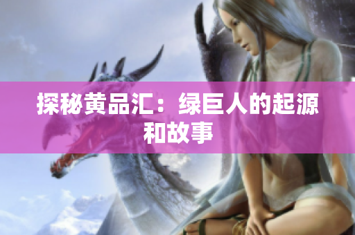 探秘黄品汇：绿巨人的起源和故事