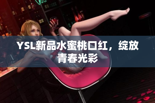 YSL新品水蜜桃口红，绽放青春光彩