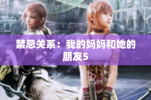 禁忌关系：我的妈妈和她的朋友5