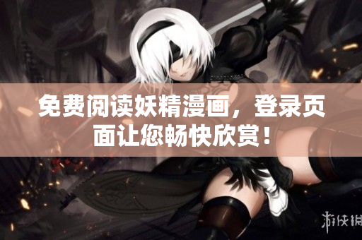 免费阅读妖精漫画，登录页面让您畅快欣赏！