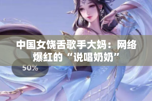 中国女饶舌歌手大妈：网络爆红的“说唱奶奶”