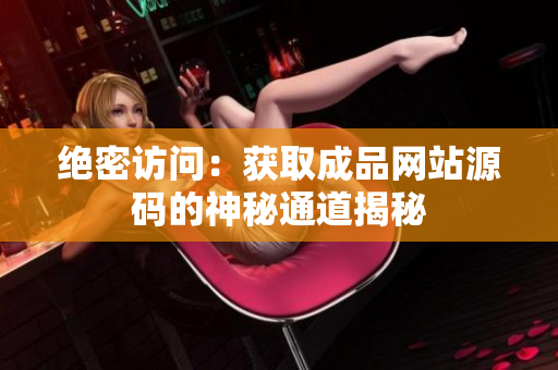 绝密访问：获取成品网站源码的神秘通道揭秘