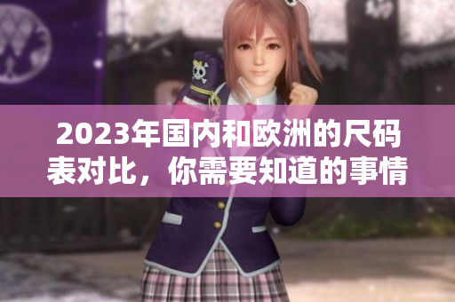 2023年国内和欧洲的尺码表对比，你需要知道的事情
