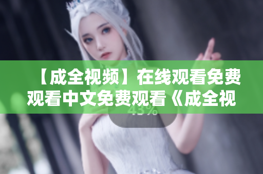 【成全视频】在线观看免费观看中文免费观看《成全视频》中文版，立即在线观看