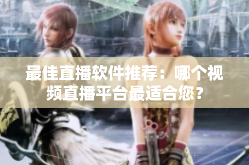 最佳直播软件推荐：哪个视频直播平台最适合您？