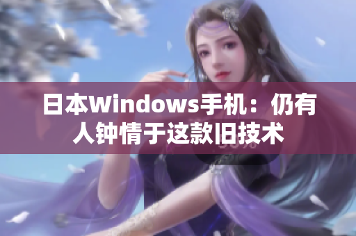 日本Windows手机：仍有人钟情于这款旧技术