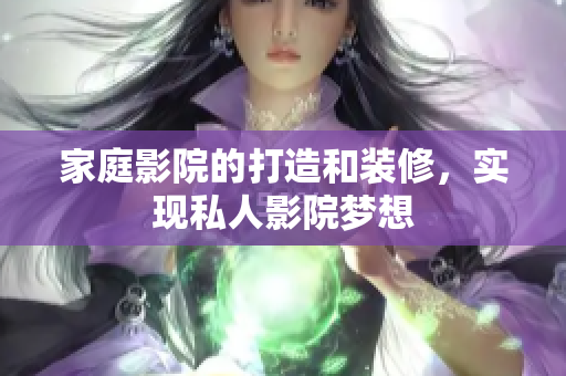 家庭影院的打造和装修，实现私人影院梦想